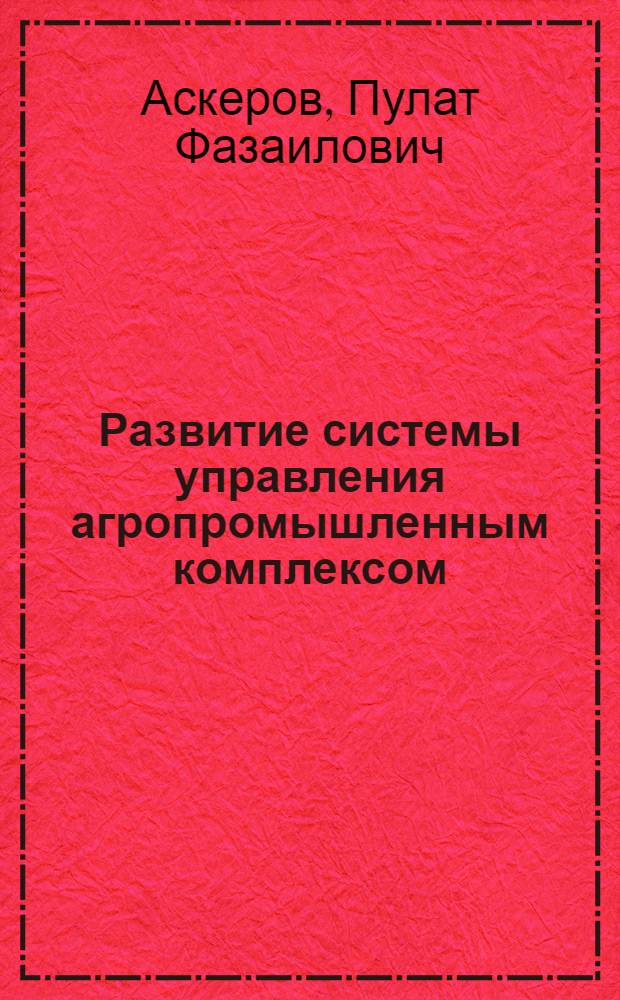Развитие системы управления агропромышленным комплексом : автореф. дис. на соиск. уч. степ. д. э. н. : специальность 08.00.05 <Экономика и управление народным хозяйством по отраслям и сферам деятельности>