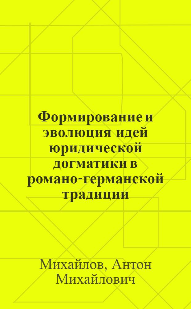 Формирование и эволюция идей юридической догматики в романо-германской традиции (XII-XIX вв.) : автореф. на соиск. уч. степ. к. ю. н. : специальность 12.00.01 <Теория и история права и государства; история учений о праве и государстве>