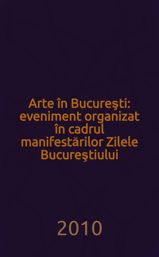 Arte &icirc;n Bucureşti : eveniment organizat &icirc;n cadrul manifestărilor Zilele Bucureştiului : pictură, sculptură, grafică, instalaţie = Искусство в Бухаресте