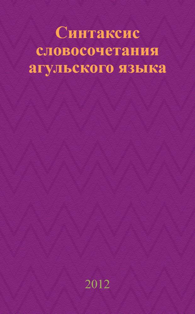 Синтаксис словосочетания агульского языка : автореф. дис. на соиск. учен. степ. д. филол. н. : специальность 10.02.02 <Языки народов Российской Федерации с указанием конкретного языка или языковой семьи>