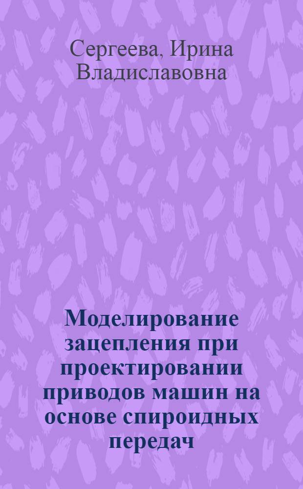 Моделирование зацепления при проектировании приводов машин на основе спироидных передач : автореф. дис. на соиск. учен. степ. к. т. н. : специальность 05.02.02 <Машиноведение, системы приводов и детали машин>