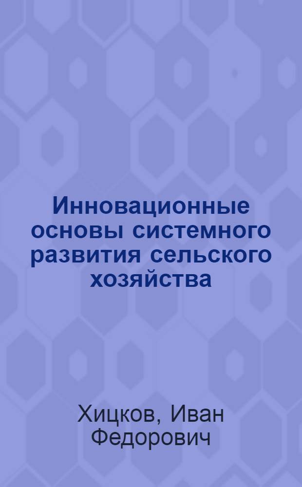 Инновационные основы системного развития сельского хозяйства: стратегии, технологии, механизмы : (Центральный федеральный округ России)