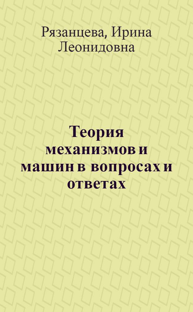 Теория механизмов и машин в вопросах и ответах : учебное пособие
