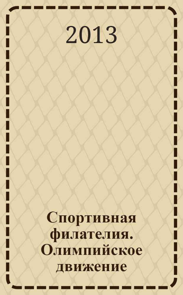 Спортивная филателия. Олимпийское движение : (в преддверии проведения XXII зимних Олимпийских игр "Сочи-2014") : материалы 4-го Научно-практического семинара по истории почты и филателии, 9 октября 2013 г