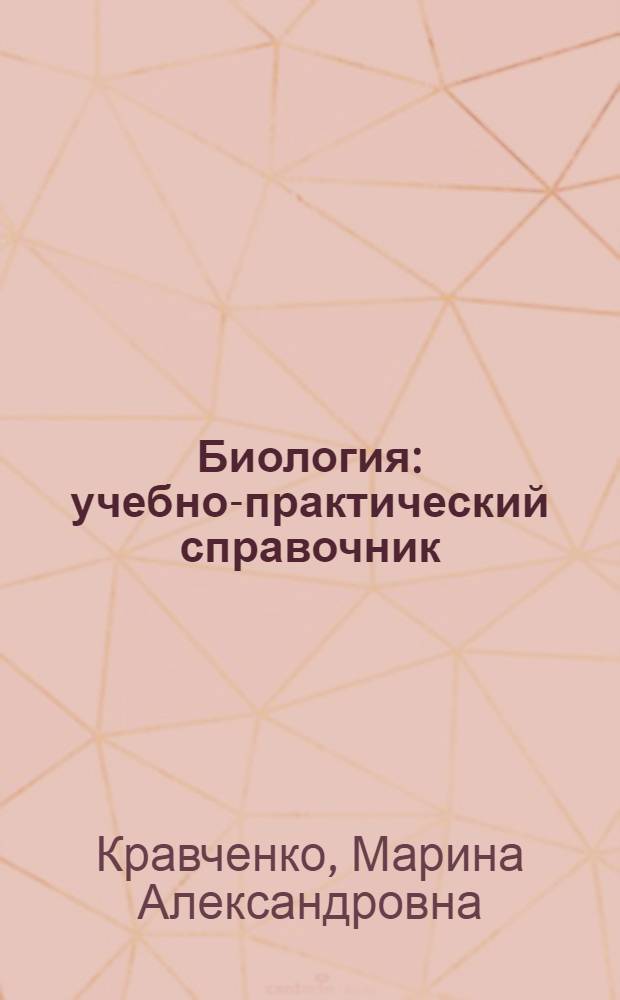 Биология : учебно-практический справочник : систематизированный теоретический материал, практические задания разного уровня сложности, тесты в формате ЕГЭ