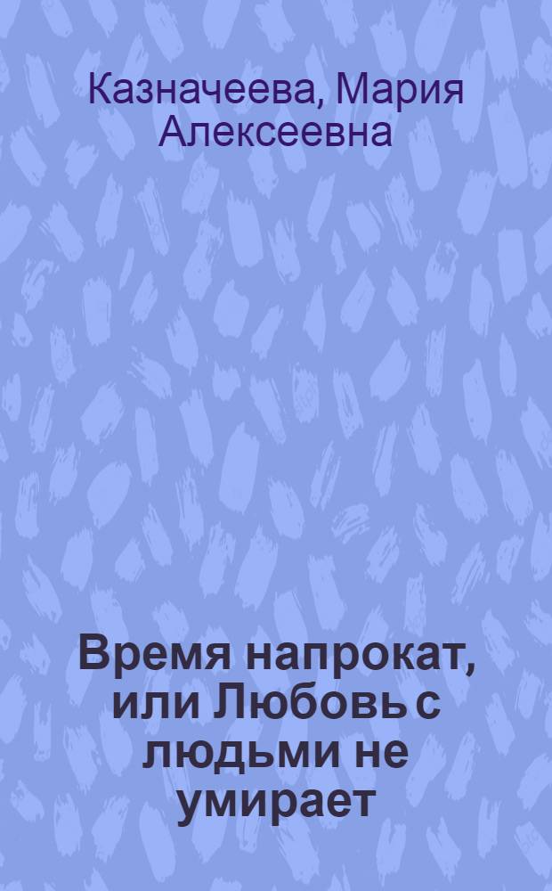 Время напрокат, или Любовь с людьми не умирает : сборник стихов