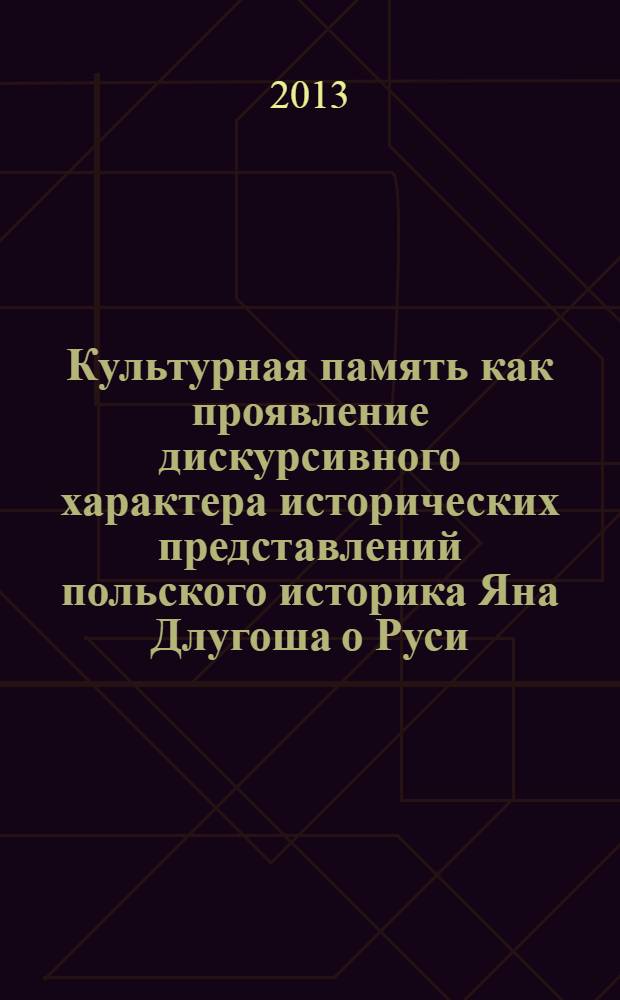 Культурная память как проявление дискурсивного характера исторических представлений польского историка Яна Длугоша о Руси (IX-XI вв.) : монография