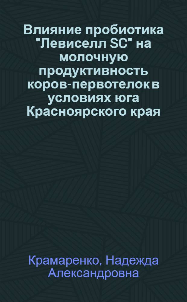 Влияние пробиотика "Левиселл SC" на молочную продуктивность коров-первотелок в условиях юга Красноярского края : автореф. на соиск. уч. степ. к. с.-х. н. : специальность 06.02.08 <Кормопроизводство, кормление сельскохозяйственных животных и технология кормов> ; специальность 06.02.10 <Частная зоотехния, технология производства продуктов животноводства>