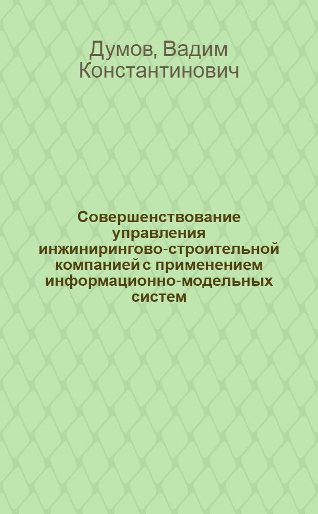 Совершенствование управления инжинирингово-строительной компанией с применением информационно-модельных систем : автореф. дис. на соиск. уч. степ. к. э. н. : специальность 08.00.05 <Экономика и управление народным хозяйством по отраслям и сферам деятельности>