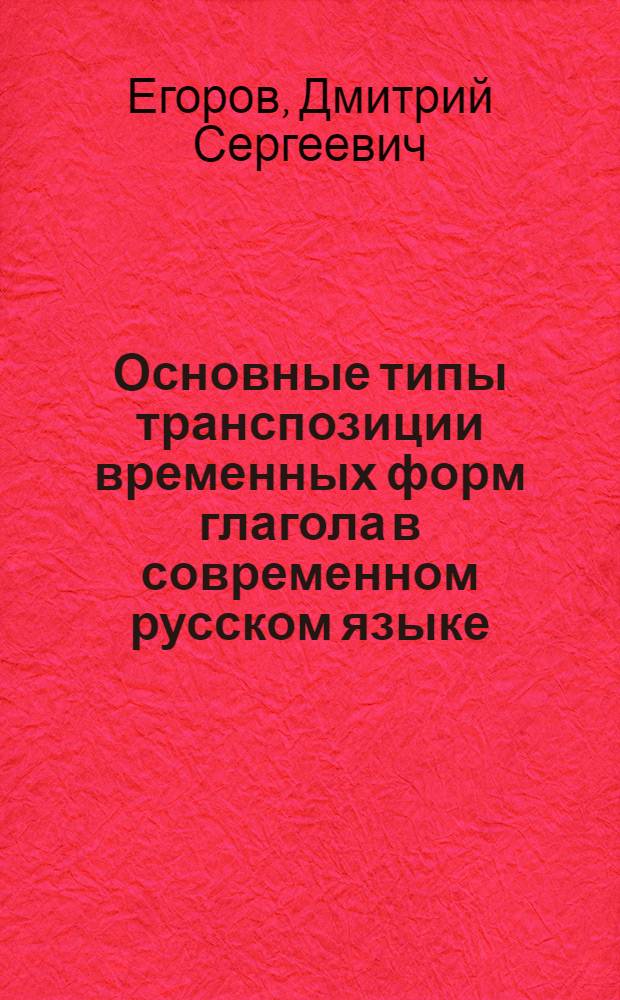 Основные типы транспозиции временных форм глагола в современном русском языке : автореф. дис. на соиск. уч. степ. к. филол. н. : специальность 10.02.01 <Русский язык>
