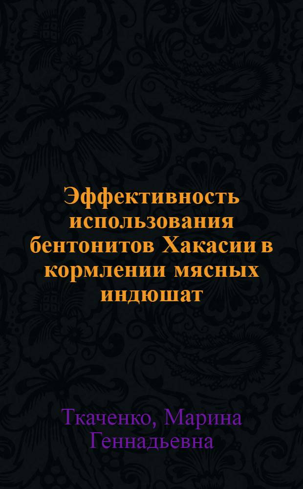 Эффективность использования бентонитов Хакасии в кормлении мясных индюшат : автореф. на соиск. уч. степ. к. с.-х. н. : специальность 06.02.10 <Частная зоотехния, технология производства продуктов животноводства> ; специальность 06.02.08 <Кормопроизводство, кормление сельскохозяйственных животных и технология кормов>