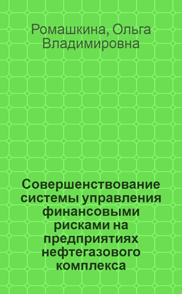 Совершенствование системы управления финансовыми рисками на предприятиях нефтегазового комплекса : автореф. на соиск. уч. степ. к. э. н. : специальность 08.00.10 <Финансы, денежное обращение и кредит>