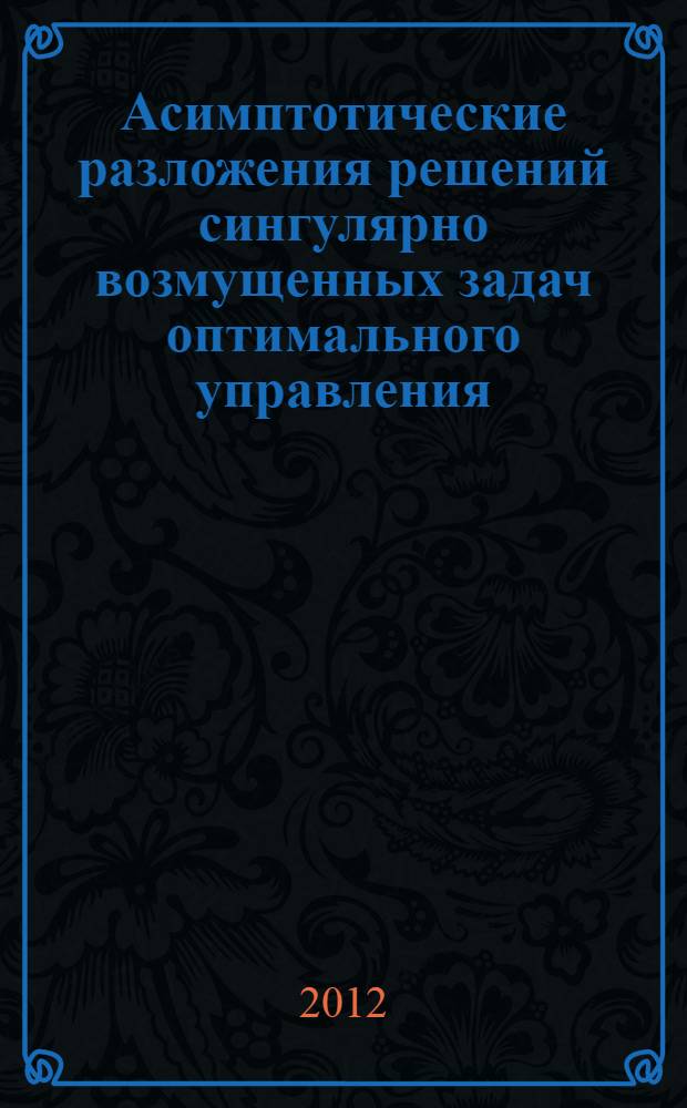 Асимптотические разложения решений сингулярно возмущенных задач оптимального управления : автореф. дис. на соиск. уч. степ. к. ф.-м. н. : специальность 01.01.02 <Дифференциальные уравнения, динамические системы и оптимальное управление>