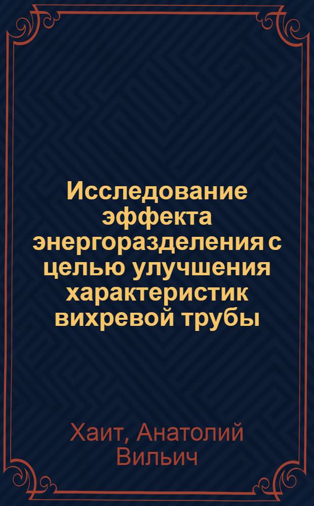Исследование эффекта энергоразделения с целью улучшения характеристик вихревой трубы : автореф. дис. на соиск. уч. степ. к. т. н. : специальность 05.04.13 <Гидравлические машины и гидропневмоагрегаты>