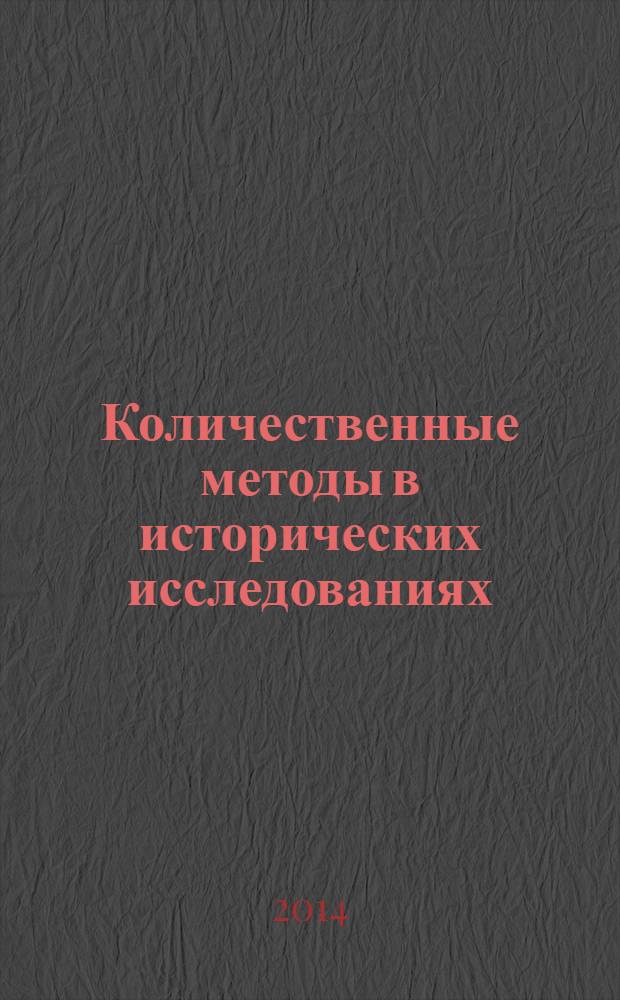 Количественные методы в исторических исследованиях : учебное пособие : для студентов высших учебных заведений, обучающихся по направлению "История" : соответствует Федеральному государственному образовательному стандарту 3-го поколения