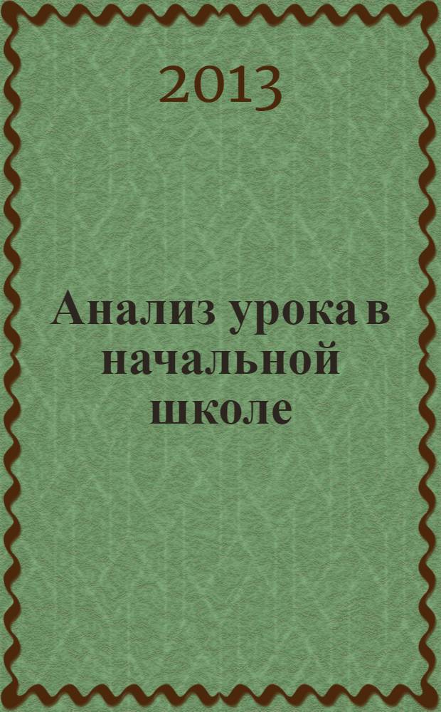 Анализ урока в начальной школе : учебно-методический комплект и аспектный анализ урока, результативность урока и результативность технологии, аспектный анализ урока по русскому языку, литературному чтению, математике и окружающему миру, итоговая комплексная работа на основе единого текста