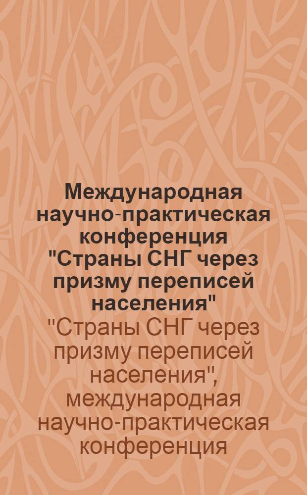 Международная научно-практическая конференция "Страны СНГ через призму переписей населения", 26 апреля 2013 г. : (материалы конференции)