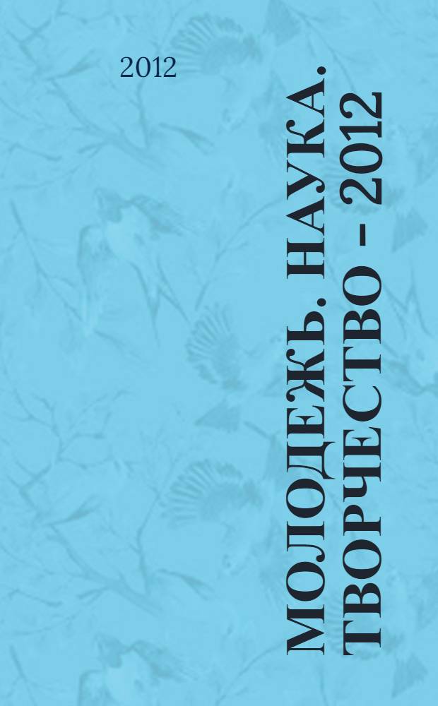 Молодежь. Наука. Творчество - 2012 : материалы XI студенческой научной конференции, г. Якутск, 5-6 апреля 2012 г