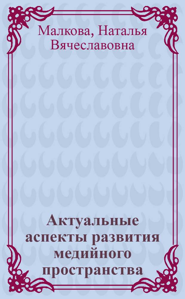 Актуальные аспекты развития медийного пространства = Topical aspects of mass media environment development : учебное пособие : для студентов вузов, обучающихся по направлению 035000.62 - Издательское дело