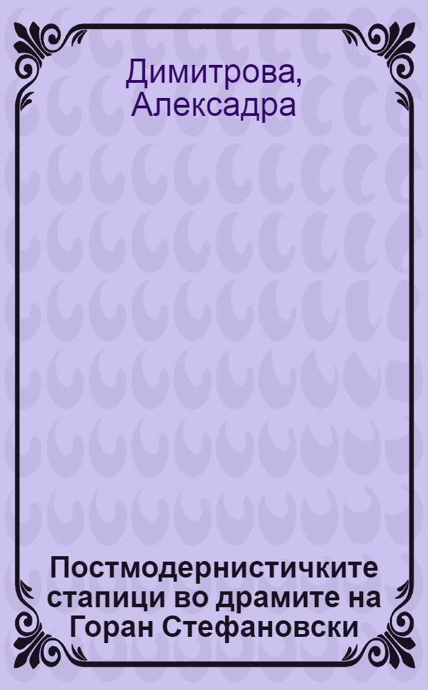 Постмодернистичките стапици во драмите на Горан Стефановски = Постомодернистские мотивы в драматургии Горана Стефановского