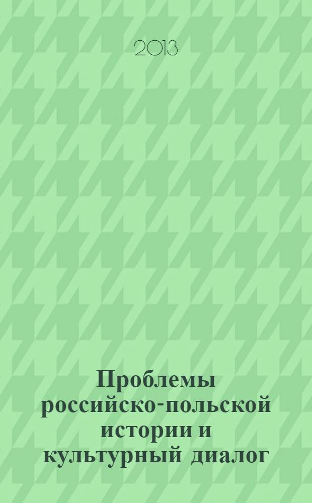 Проблемы российско-польской истории и культурный диалог : материалы Международной научной конференции, Новосибирск, 23-24 апреля 2013 г