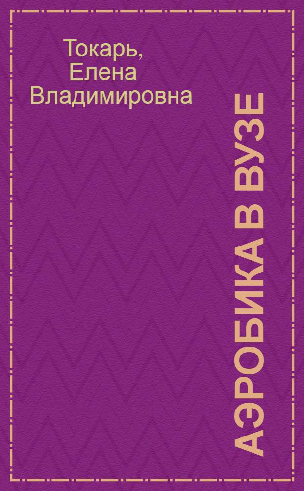 Аэробика в вузе : учебное пособие : к использованию в образовательных учреждениях, реализующих образовательные программы высшего профессионального образования по дисциплине "Физическая культура"