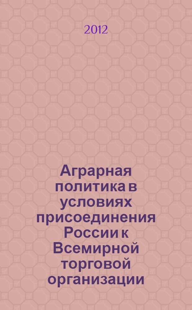 Аграрная политика в условиях присоединения России к Всемирной торговой организации: региональный аспект : автореф. дис. на соиск. уч. степ. д. э. н. : специальность 08.00.05 <Экономика и управление народным хозяйством по отраслям и сферам деятельности>