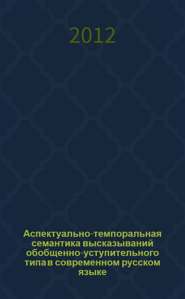 Аспектуально-темпоральная семантика высказываний обобщенно-уступительного типа в современном русском языке : автореф. на соиск. уч. степ. к. филол. н. : специальность 10.02.01 <Русский язык>