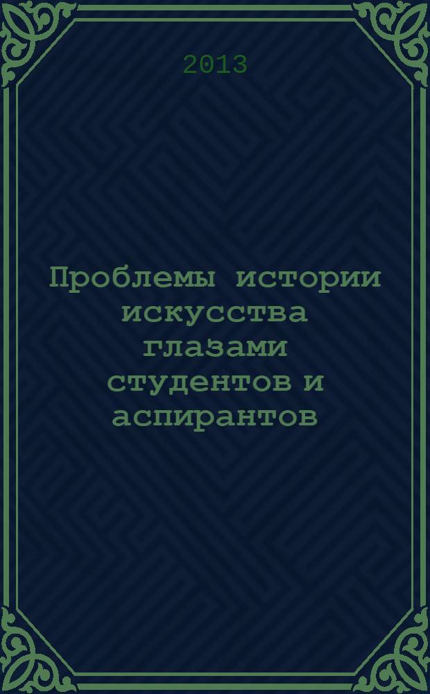 Проблемы истории искусства глазами студентов и аспирантов : материалы научной конференции, Москва, май 2012 г