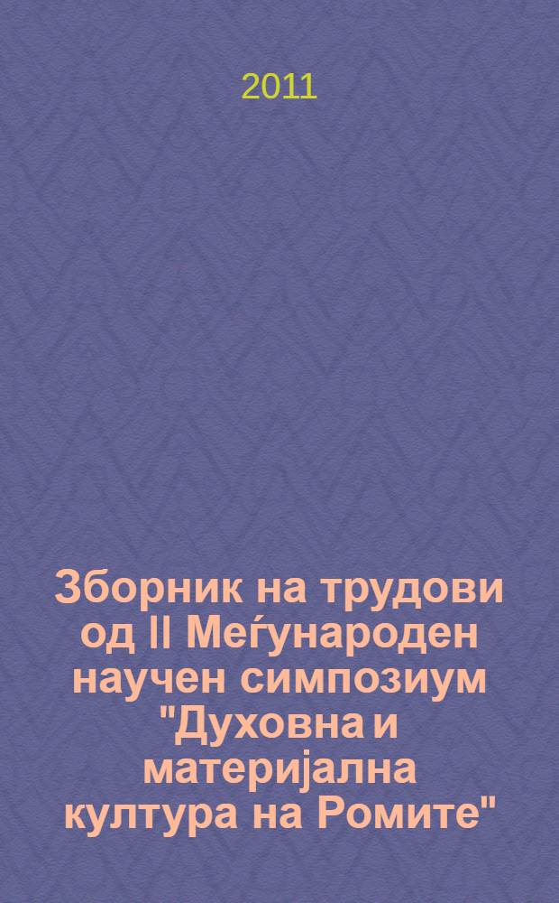 Зборник на трудови од II Меѓународен научен симпозиум "Духовна и материjална култура на Ромите" = Khedimatar katar o Dujto Internacionalno sikavnikano simpozijumi "E frimakiri thaj e materijalnakiri kultura e Romengiri" = Proceedings of the 2nd International scientific symposium "Spiritual and material culture of the Roma" = Духовная и материальная культура цыган