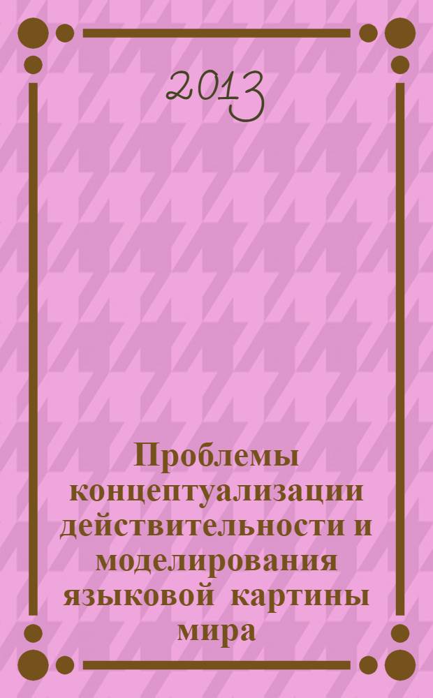 Проблемы концептуализации действительности и моделирования языковой картины мира : сборник научных трудов [Второй Международной конференции, декабрь 2004 г., г. Северодвинск. Вып. 6