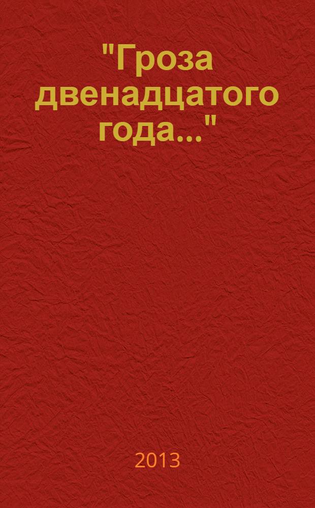 "Гроза двенадцатого года…" = "The thunder of 1812..." : Отечественная война 1812 года в материалах Государственного Эрмитажа : каталог выставки, Санкт-Петербург, 25 декабря 2012 - 7 апреля 2013