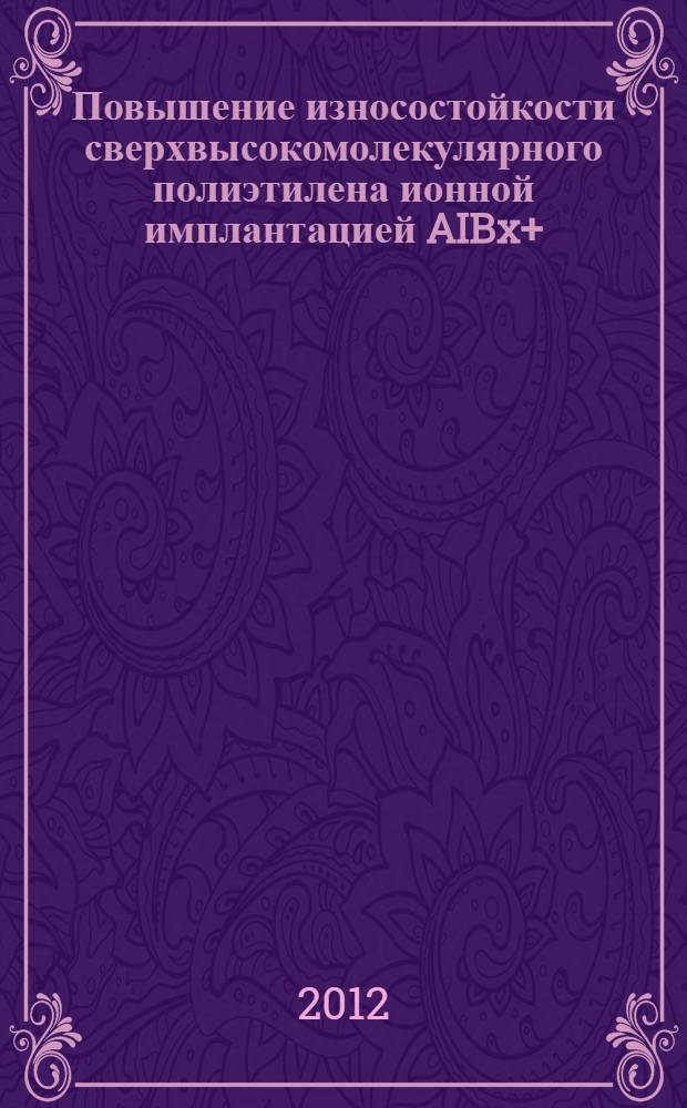 Повышение износостойкости сверхвысокомолекулярного полиэтилена ионной имплантацией AIBx+, N+ и облучением электронным пучком : автореф. дис. на соиск. учен. степ. к. т. н. : специальность 05.16.09 <Материаловедение по отраслям>