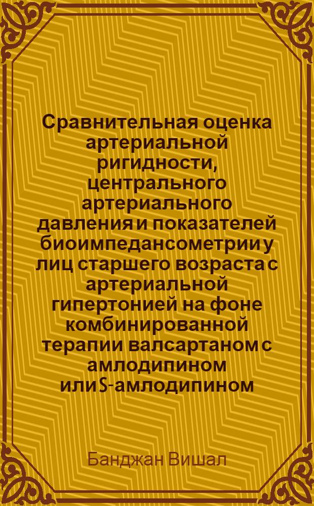 Сравнительная оценка артериальной ригидности, центрального артериального давления и показателей биоимпедансометрии у лиц старшего возраста с артериальной гипертонией на фоне комбинированной терапии валсартаном с амлодипином или S-амлодипином : автореф. дис. на соиск. учен. степ. к. м. н. : специальность 14.01.05 <Кардиология> ; специальность 14.03.06 <Фармакология, клиническая фармакология>