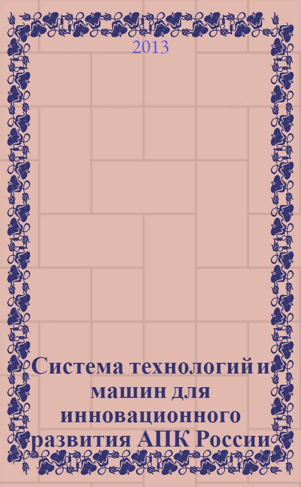 Система технологий и машин для инновационного развития АПК России : сборник научных докладов Международной научно-технической конференции, посвященной 145-летию со дня рождения основоположника земледельческой механики академика В.П. Горячкина. Ч. 2