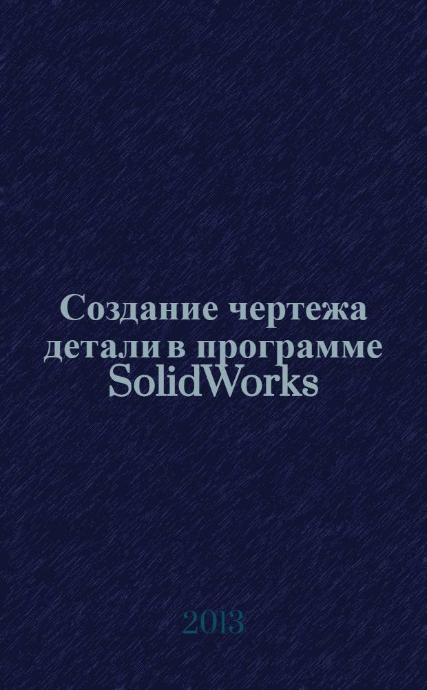 Создание чертежа детали в программе SolidWorks : учебное пособие