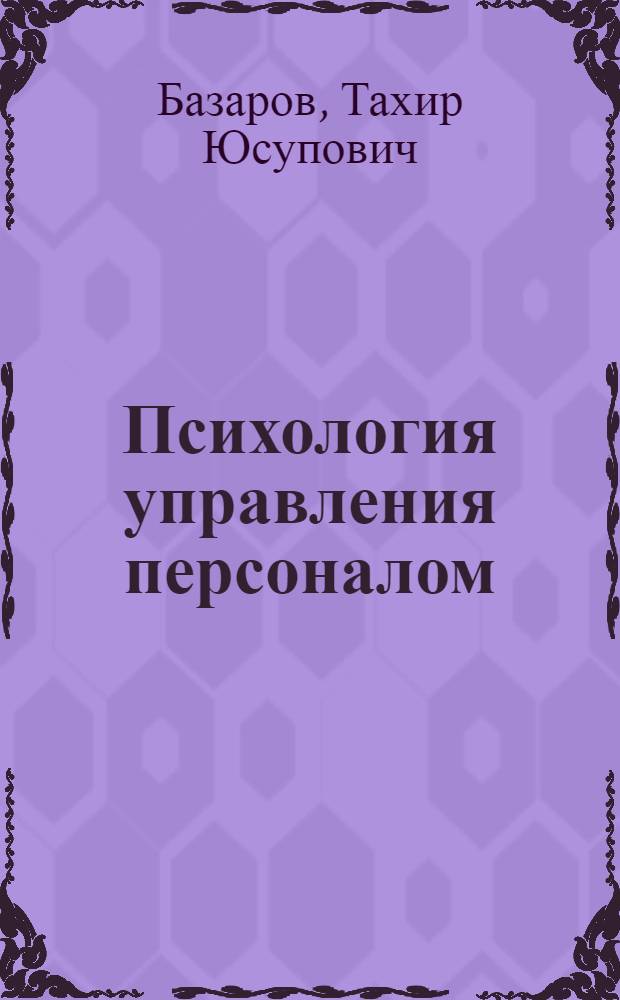 Психология управления персоналом : теория и практика : учебник для бакалавров : учебник для студентов высших учебных заведений, обучающихся по гуманитарным направлениям и специальностям : углубленный курс