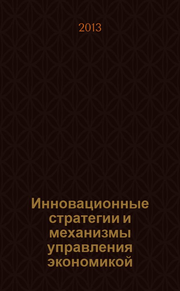 Инновационные стратегии и механизмы управления экономикой : материалы XIII Международной научно-практической конференции профессорско-преподавательского состава, молодых ученых и студентов, 28 октября 2013 года