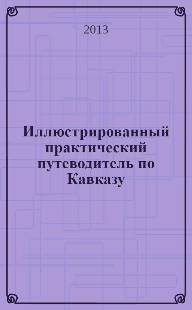 Иллюстрированный практический путеводитель по Кавказу