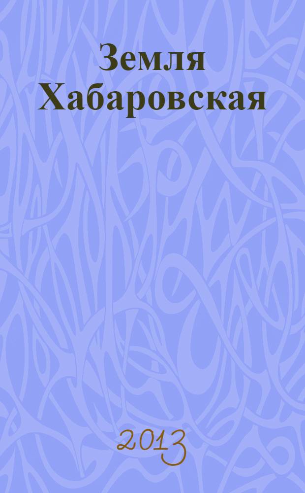Земля Хабаровская : The Land of Khabarovsk : Хабаровскому краю - 75 лет