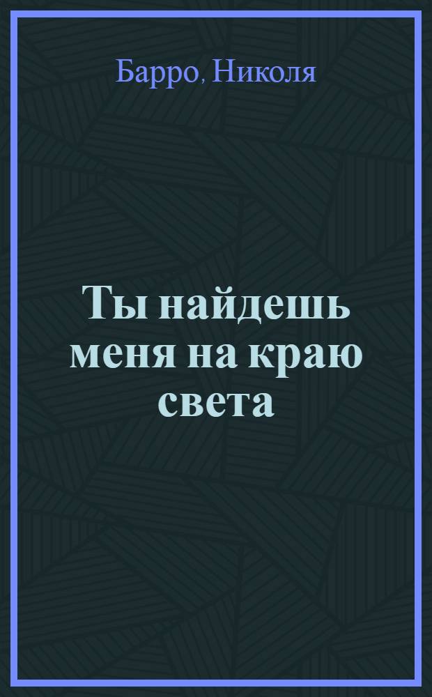 Ты найдешь меня на краю света : роман