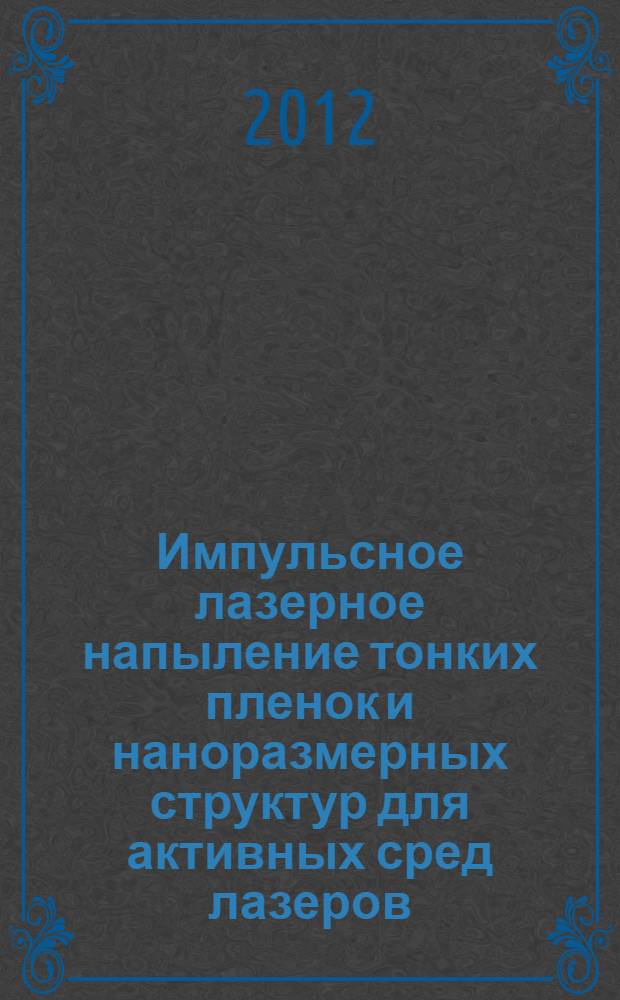 Импульсное лазерное напыление тонких пленок и наноразмерных структур для активных сред лазеров : автореф. дис. на соиск. учен. степ. д. ф.- м. н. : специальность 05.27.03 <Квантовая электроника>