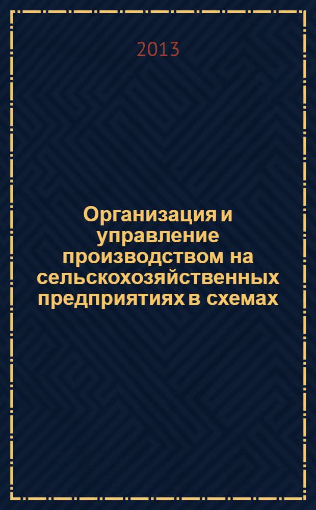 Организация и управление производством на сельскохозяйственных предприятиях в схемах, таблицах, рисунках, диаграммах : учебное наглядное пособие