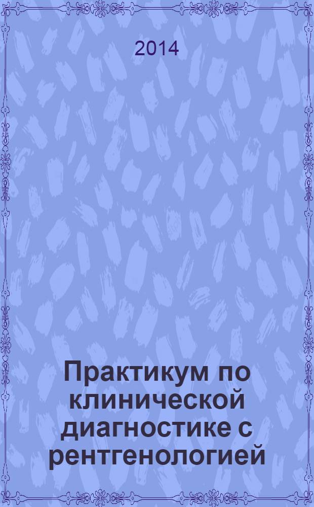 Практикум по клинической диагностике с рентгенологией : учебное пособие : для студентов высших учебных заведений, обучающихся по специальности 111801 "Ветеринария"