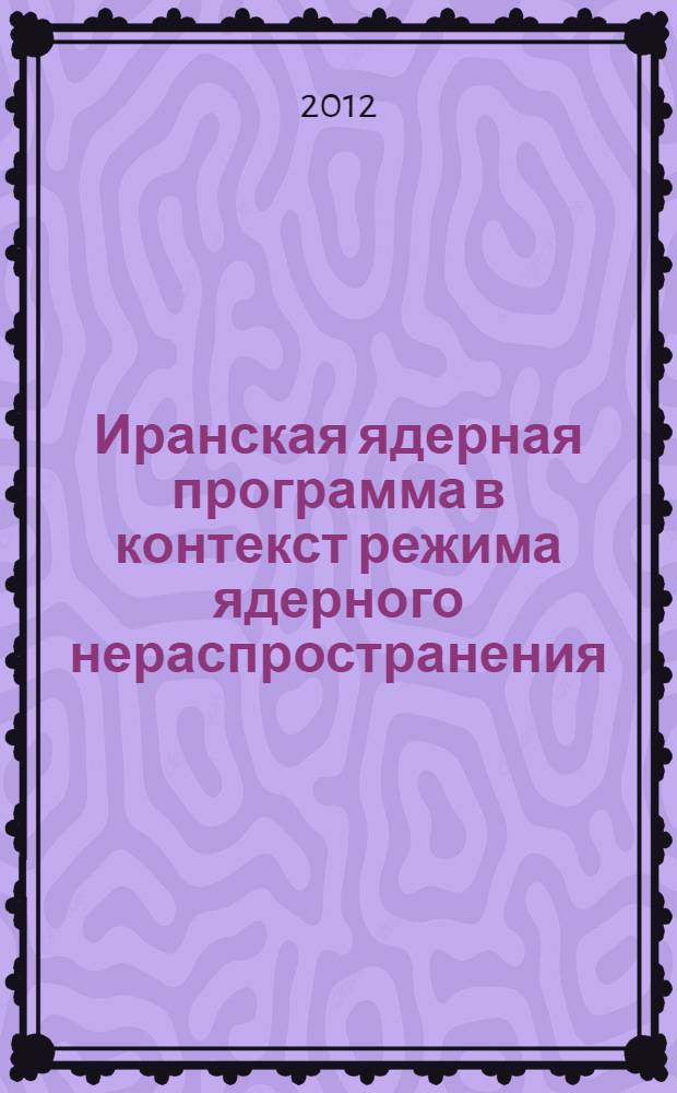 Иранская ядерная программа в контекст режима ядерного нераспространения : автореф. на соиск. уч. степ. к. полит. н. : специальность 23.00.04 <Политические проблемы международных отношений, глобального и регионального развития>