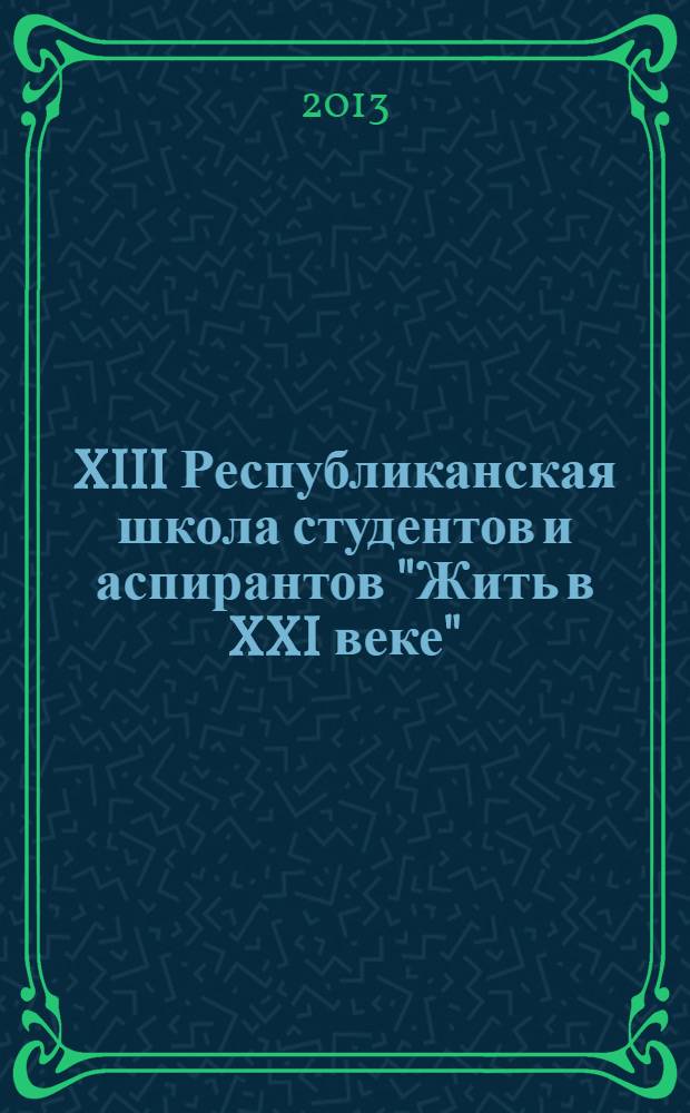 XIII Республиканская школа студентов и аспирантов "Жить в XXI веке" : материалы конкурса на лучшую работу студентов и аспирантов