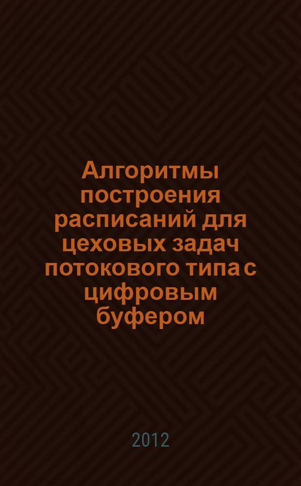 Алгоритмы построения расписаний для цеховых задач потокового типа с цифровым буфером : автореф. дис. на соиск.у чен. степ. к. ф. - м. н. : специальность 05.13.18 <Математическое моделирование, численные методы и комплексы программ>