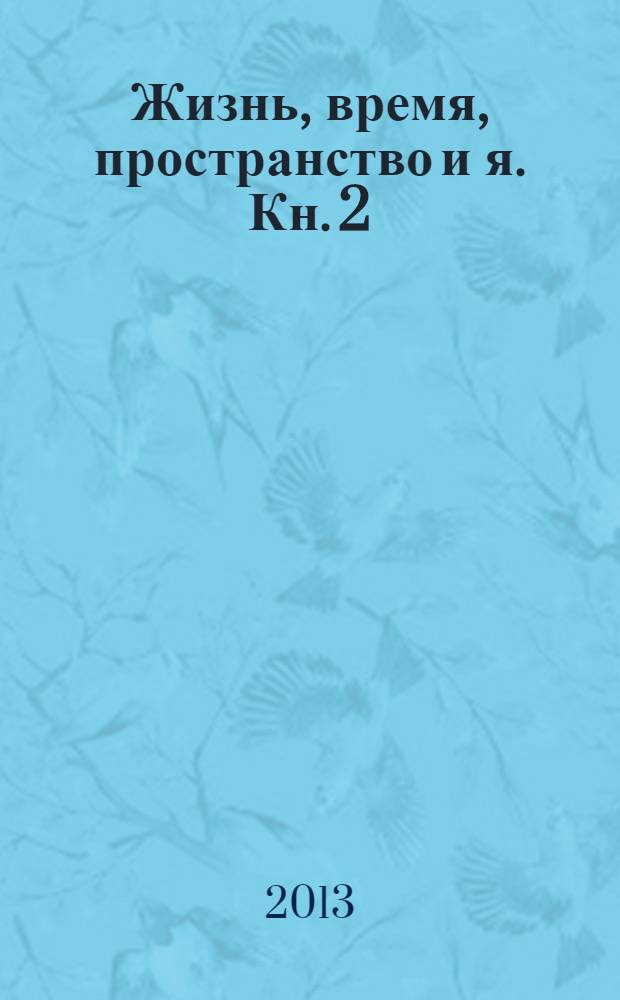 Жизнь, время, пространство и я. Кн. 2 : Путь совершенствования труда, идей и получения знаний