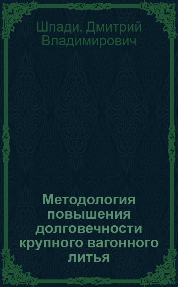 Методология повышения долговечности крупного вагонного литья : автореф. на соиск. уч. степ. д. т. н. : специальность 05.02.22 <Организация производства по отраслям>