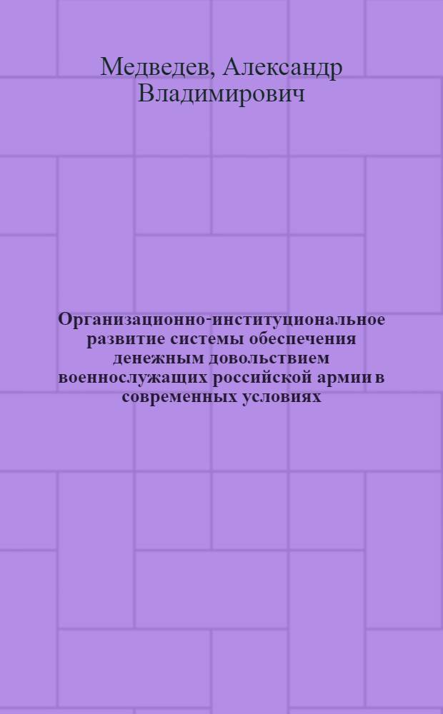 Организационно-институциональное развитие системы обеспечения денежным довольствием военнослужащих российской армии в современных условиях : автореф. дис. на соиск. учен. степ. к. э. н. : специальность 20.01.07 <Военная экономика, оборонно-промышленный потенциал>